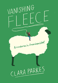 Vanishing Fleece: Adventures in American Wool by Clara Parkes