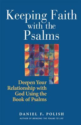 Keeping Faith with the Psalms: Deepen Your Relationship with God Using the Book of Psalms by Daniel F. Polish