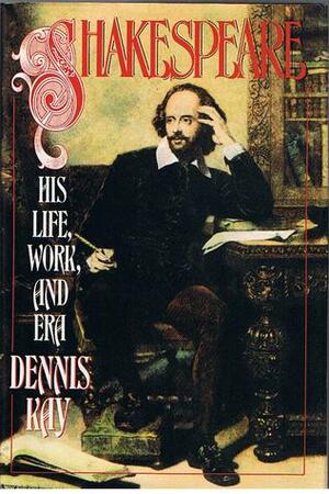 Shakespeare:His Life, Work, And Era by Dennis Kay
