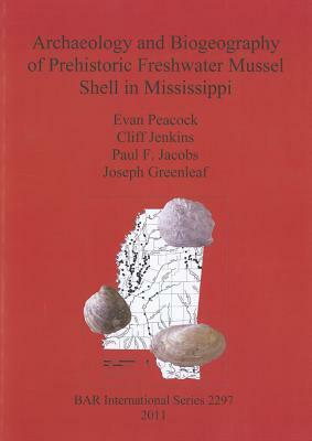 Archaeology and Biogeography of Prehistoric Freshwater Mussel Shell in Mississippi by Cliff Jenkins, Paul Jacobs, Evan Peacock