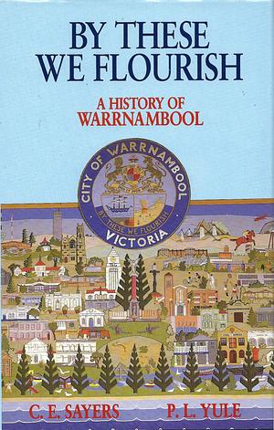 By These We Flourish: A History of Warrnambool by Peter Yule, Charles Edward Sayers