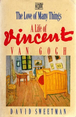 The Love of Many Things: A Life of Vincent van Gogh by David Sweetman