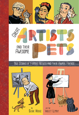Artists and Their Pets: True Stories of Famous Artists and Their Animal Friends by Susie Hodge, Violet Lemay