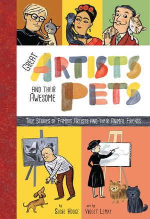 Artists and Their Pets: True Stories of Famous Artists and Their Animal Friends by Susie Hodge, Violet Lemay