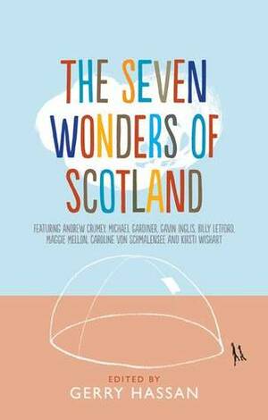 The Seven Wonders of Scotland by Gerry Hassan, Andrew Crumey, Kirsti Wishart, Billy Letford, Maggie Mellon, Michael Gardiner, Gavin Inglis, Caroline Von Schmalensee