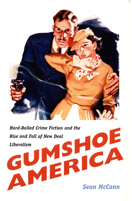 Gumshoe America: Hard-Boiled Crime Fiction and the Rise and Fall of New Deal Liberalism by Sean McCann