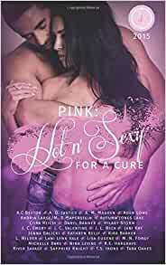 Pink: Hot 'n Sexy for a cure: Books for Boobies 2015 anthology by Kathryn C. Kelly, Lisa Eugene, Daryl Banner, Hilary Storm, Michelle Dare, J.C. Valentine, L. Wilder, R.E. Hargrave, Jani Kay, A.M. Madden, M.D. Saperstein, J.L. Beck, A.D. Justice, A.C. Bextor, Autumn Jones Lake, Tara Oakes, M.N. Forgy, Lani Lynn Vale, Jenna Galicki, Andria Large, T.S. Irons, Cora Reilly, Kira Barker, Aden Lowe, Sapphire Knight, River Savage, J.C. Emery, Nina Levine