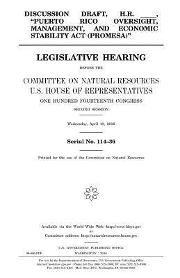 Discussion draft, H.R. _____, "Puerto Rico Oversight, Management, and Economic Stability Act (PROMESA)": legislative hearing before the Committee on N by Committee on Natural Resources, United States Congress, United States House of Representatives