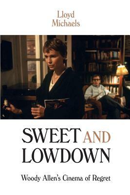 Sweet and Lowdown: Woody Allen's Cinema of Regret by Lloyd Michaels