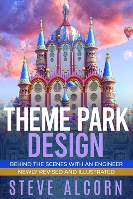 Theme Park Design: Behind the Scenes with an Engineer by Steve Alcorn