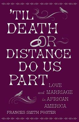 'til Death or Distance Do Us Part: Love and Marriage in African America by Frances Smith Foster