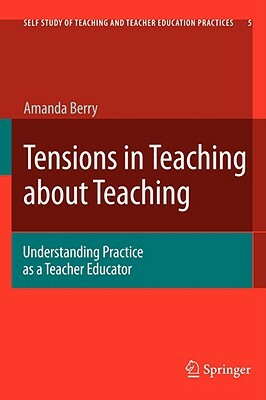 Tensions in Teaching about Teaching: Understanding Practice as a Teacher Educator by Amanda Berry