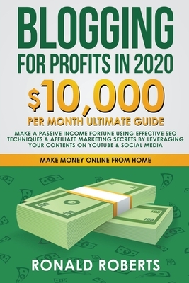 Blogging for Profit in 2020: 10,000/Month Ultimate Guide. Make a Passive Income Fortune Using Effective SEO Techniques & Affiliate Marketing Secret by Ronald Roberts