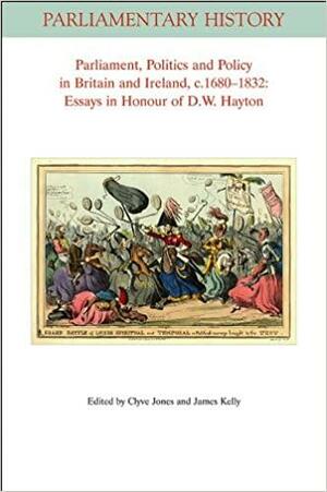 Parliament, Politics and Policy in Britain and Ireland, c.1680 - 1832: Essays in Honour of D.W. Hayton by Clyve Jones, James Kelly