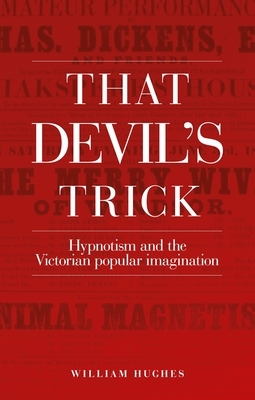 That Devil's Trick: Hypnotism and the Victorian Popular Imagination by William Hughes