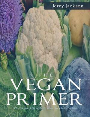 The Vegan Primer: The Vegan Lifestyle & How To Live Healthy by Jerry Jackson