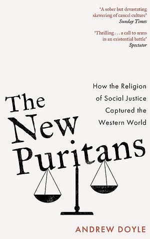 The New Puritans: How the Religion of Social Justice Captured the Western World by Andrew Doyle