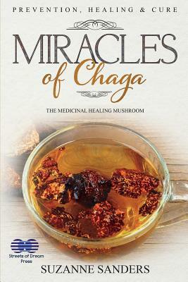 Miracles of Chaga: The Medicinal Healing Mushroom - Prevention, Healing & Cure by Suzanne Sanders