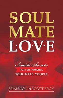 Soul Mate Love: Inside Secrets from an Authentic Soul Mate Couple by Shannon Peck, Scott Peck