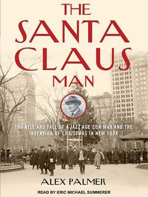 The Santa Claus Man: The Rise and Fall of a Jazz Age Con Man and the Invention of Christmas in New York by Alex Palmer