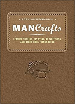 Popular Mechanics Man Crafts: Leather Tooling, Fly Tying, Ax Whittling and Other Cool Things to Do by Popular Mechanics Magazine