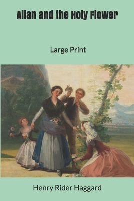 Allan and the Holy Flower: Large Print by H. Rider Haggard