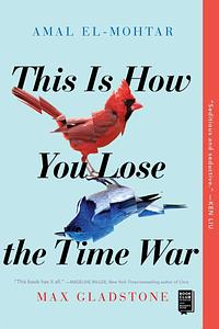 This Is How You Lose the Time War by Max Gladstone, Amal El-Mohtar