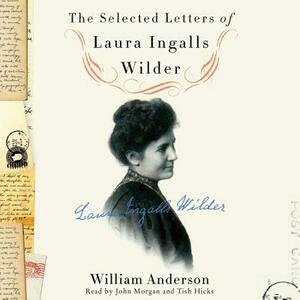 The Selected Letters of Laura Ingalls Wilder: A Pioneer's Correspondence by William Anderson, Laura Ingalls Wilder