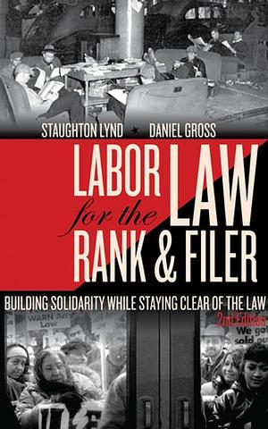 Labor Law for the Rank & Filer: Building Solidarity While Staying Clear of the Law by Daniel Gross, Staughton Lynd