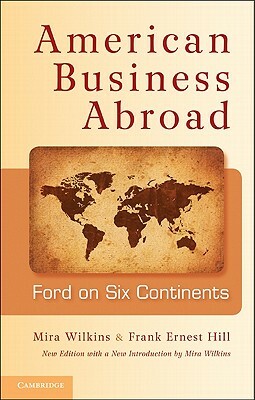 American Business Abroad: Ford on Six Continents by Frank Ernest Hill, Mira Wilkins