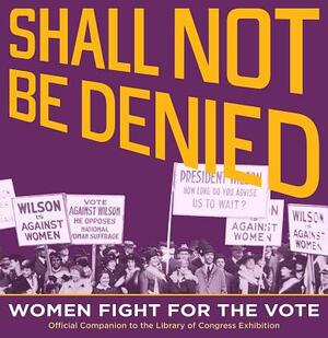 Shall Not Be Denied: Women Fight for the Vote by Library of Congress