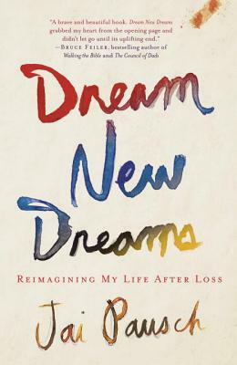 Dream New Dreams: Reimagining My Life After Loss by Jai Pausch
