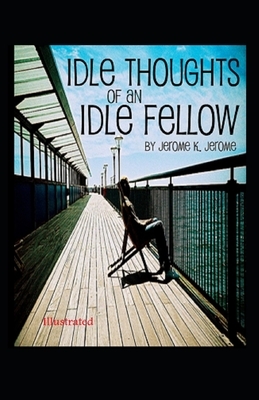 Idle Thoughts of an Idle Fellow Illustrated by Jerome K. Jerome