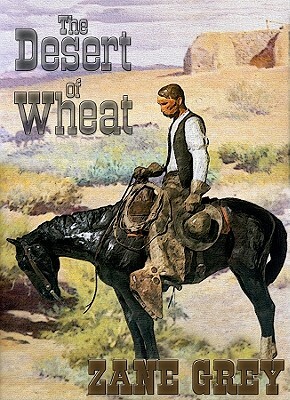 The Desert of Wheat by Zane Grey