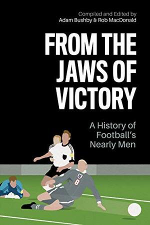 From the Jaws of Victory: A History of Football's Nearly Men by Rob MacDonald, Barney Ronay, Adam Bushby