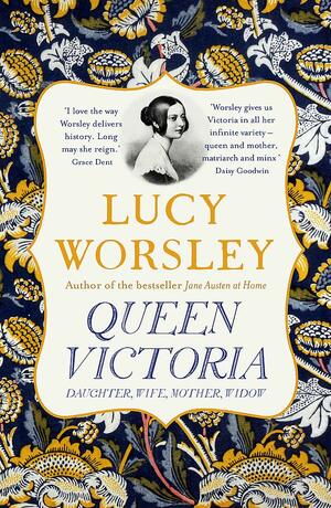 Queen Victoria: Daughter, Wife, Mother, Widow by Lucy Worsley