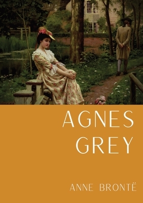 Agnes Grey: Le premier d'Anne Brontë, fondé sur la propre expérience de l'auteure comme gouvernante by Anne Brontë