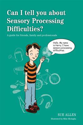 Can I Tell You about Sensory Processing Difficulties?: A Guide for Friends, Family and Professionals by Sue Allen