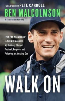 Walk on: From Pee Wee Dropout to the NFL Sidelines--My Unlikely Story of Football, Purpose, and Following an Amazing God by Ben Malcolmson, Patti McCord