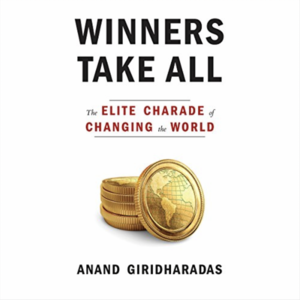 Winners Take All: The Elite Charade of Changing the World by Anand Giridharadas