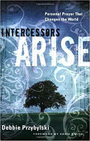 Intercessors Arise: Personal Prayer That Changes the World by Debbie Przybylski, Susan Nikaido