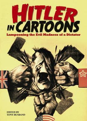 Hitler in Cartoons: Lampooning the Evil Madness of a Dictator by Tony Husband