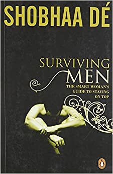 Surviving Men: The Smart Woman's Guide to Staying on Top by Shobhaa Dé