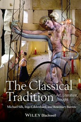 The Classical Tradition: Art, Literature, Thought by Michael Silk, Rosemary Barrow, Ingo Gildenhard