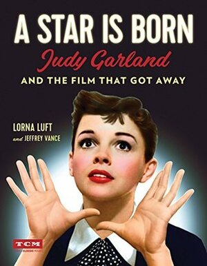 A Star Is Born: Judy Garland and the Film that Got Away by Jeffrey Vance, Lorna Luft