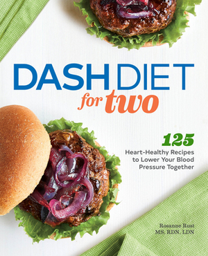 Dash Diet for Two: 125 Heart-Healthy Recipes to Lower Your Blood Pressure Together by Rosanne Rust