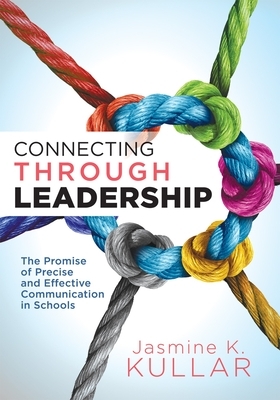 Connecting Through Leadership: The Promise of Precise and Effective Communication in Schools (an Educator's Guide to Improving Verbal and Written Com by Jasmine K. Kullar