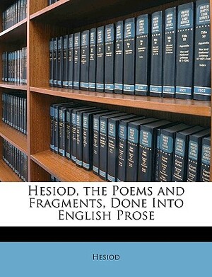 Hesiod, the Poems and Fragments, Done Into English Prose by Hesiod