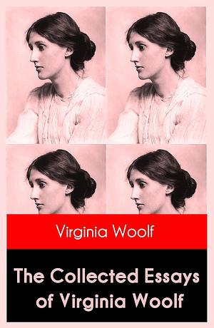 The Collected Essays of Virginia Woolf by Virginia Woolf