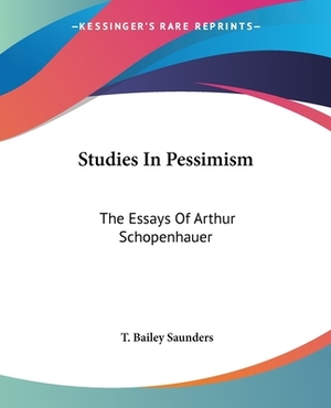 Studies In Pessimism: The Essays Of Arthur Schopenhauer by T. Bailey Saunders